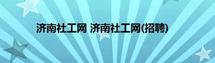 济南社工网 济南社工网(招聘)