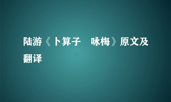 陆游《卜算子・咏梅》原文及翻译