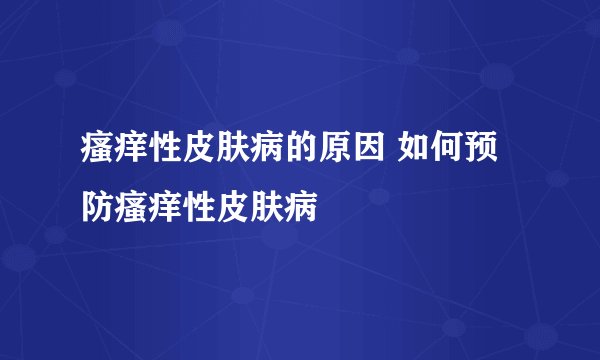 瘙痒性皮肤病的原因 如何预防瘙痒性皮肤病