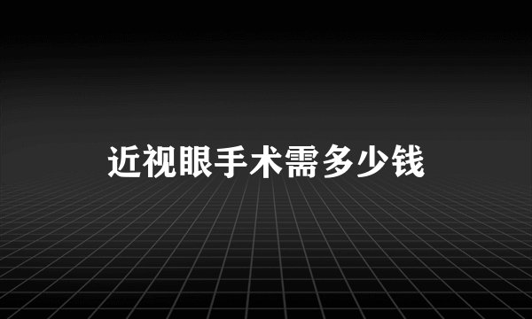近视眼手术需多少钱