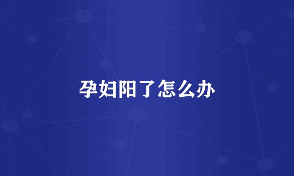 孕妇阳了怎么办