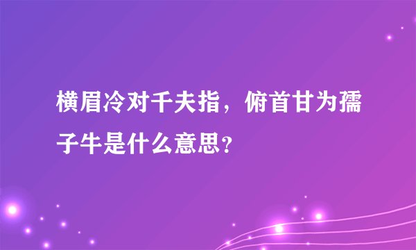 横眉冷对千夫指,俯首甘为孺子牛是什么意思?