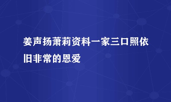 姜声扬萧莉资料一家三口照依旧非常的恩爱