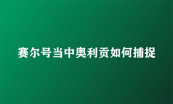 赛尔号当中奥利贡如何捕捉