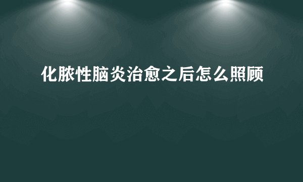 化脓性脑炎治愈之后怎么照顾