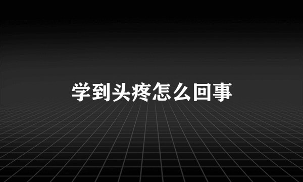 学到头疼怎么回事
