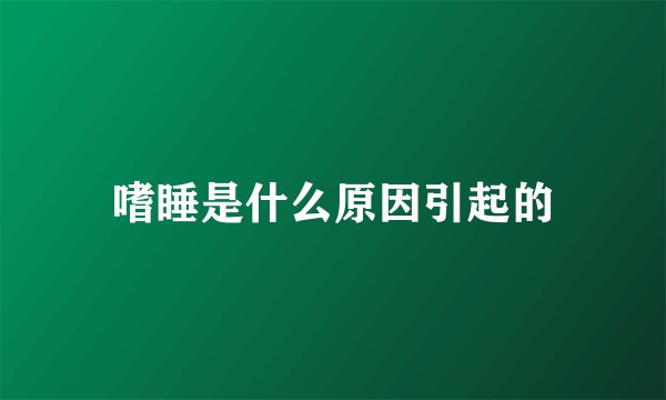 嗜睡是什么原因引起的
