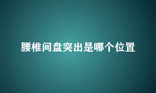 腰椎间盘突出是哪个位置