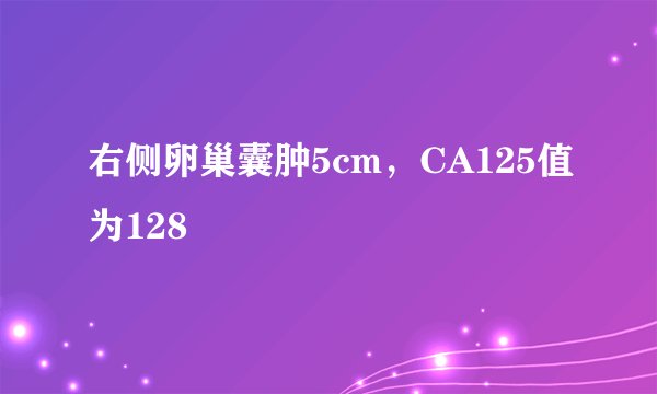 右侧卵巢囊肿5cm，CA125值为128