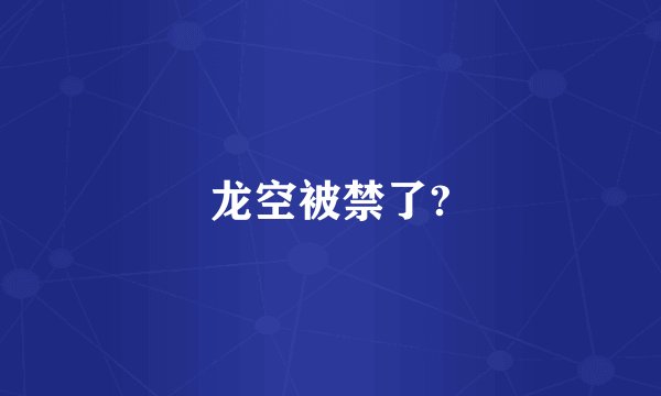 龙空被禁了?