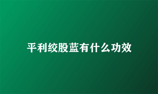 平利绞股蓝有什么功效