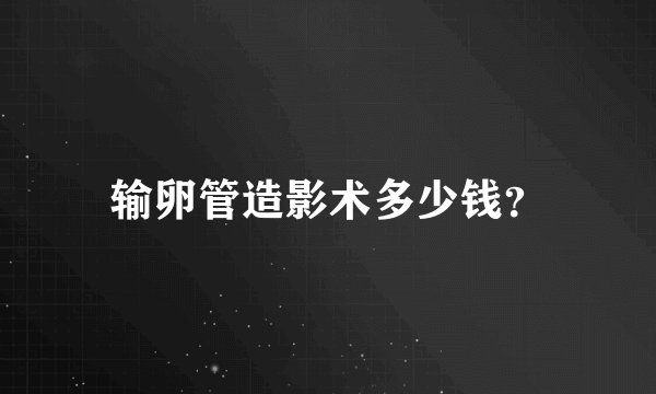 输卵管造影术多少钱？