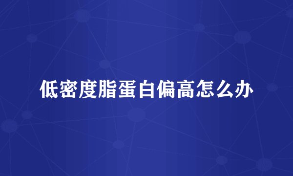 低密度脂蛋白偏高怎么办