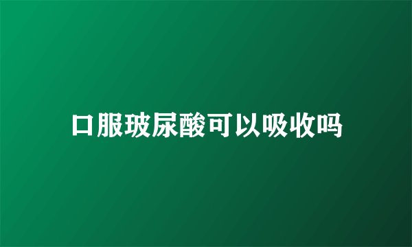 口服玻尿酸可以吸收吗