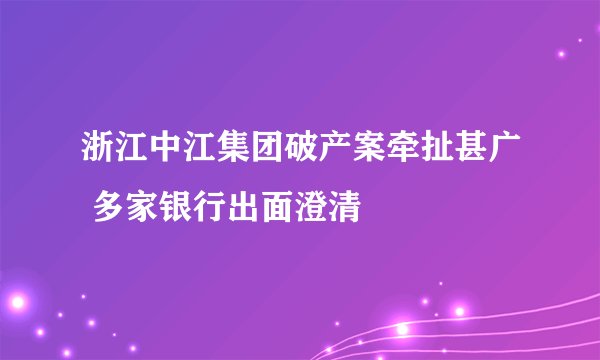 浙江中江集团破产案牵扯甚广 多家银行出面澄清