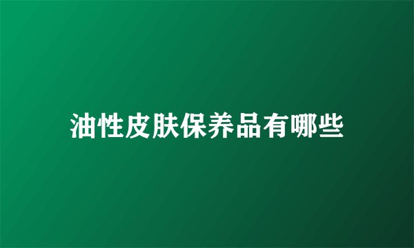 油性皮肤保养品有哪些