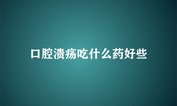 口腔溃疡吃什么药好些
