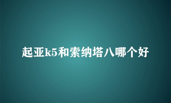 起亚k5和索纳塔八哪个好