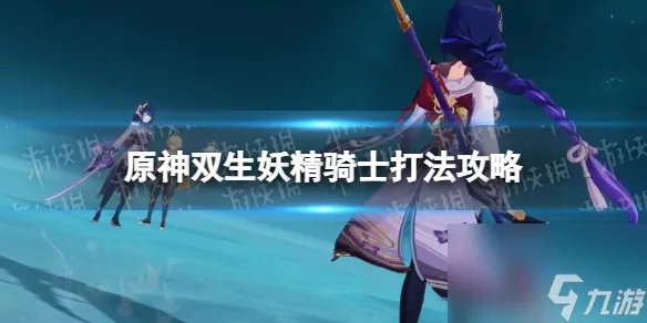 《原神》双生妖精骑士怎样打 双生妖精骑士打法攻略