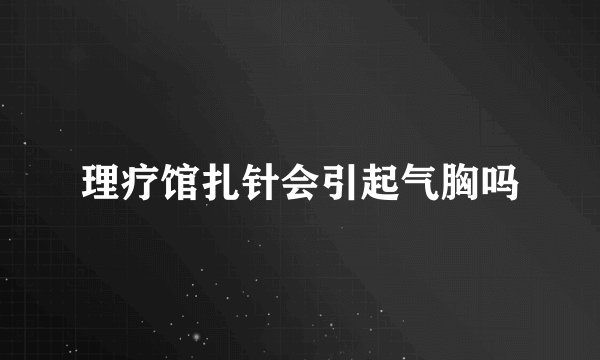 理疗馆扎针会引起气胸吗