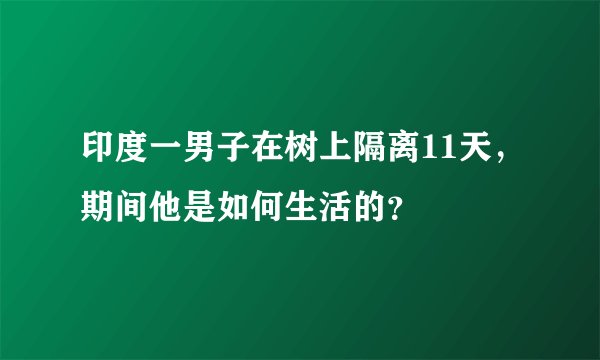 印度一男子在树上隔离11天，期间他是如何生活的？