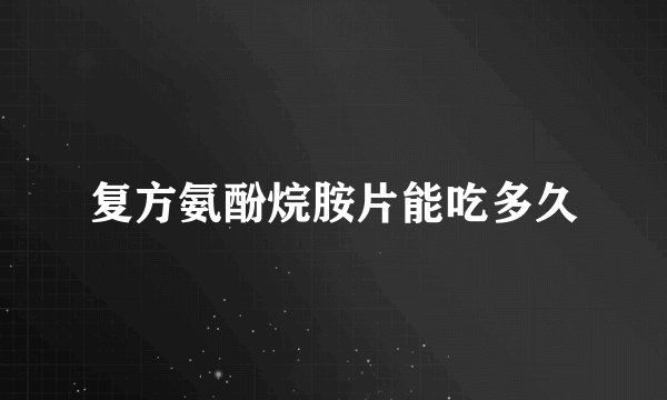 复方氨酚烷胺片能吃多久