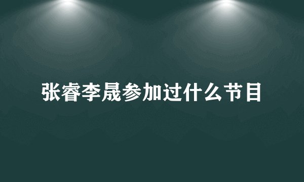 张睿李晟参加过什么节目