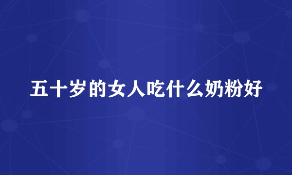 五十岁的女人吃什么奶粉好