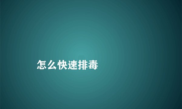 
    怎么快速排毒
  