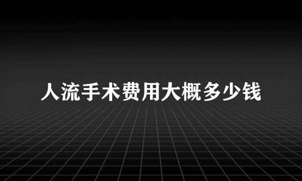 人流手术费用大概多少钱