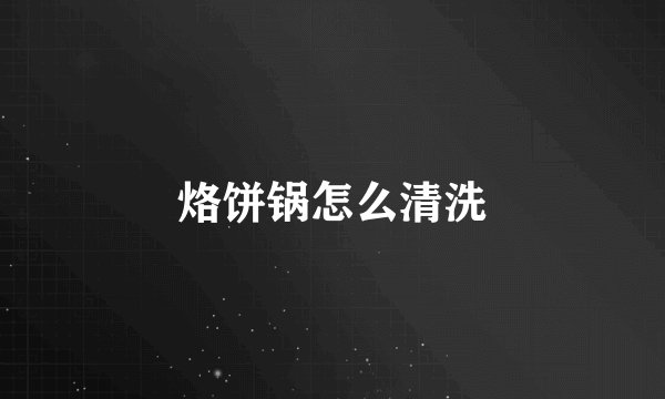 烙饼锅怎么清洗