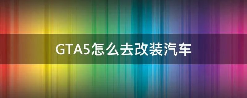 GTA5怎么去改装汽车