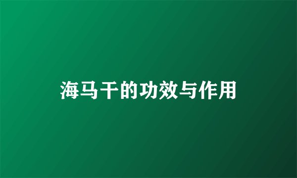 海马干的功效与作用