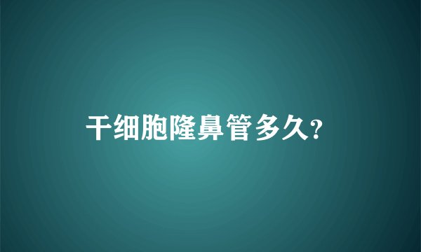 干细胞隆鼻管多久？