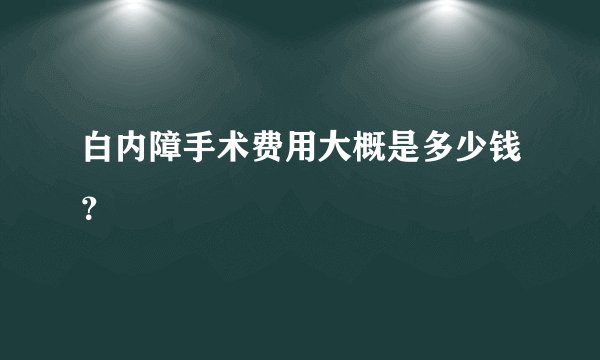 白内障手术费用大概是多少钱？