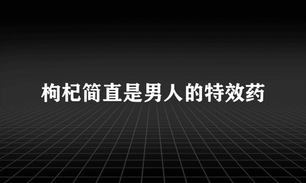 枸杞简直是男人的特效药