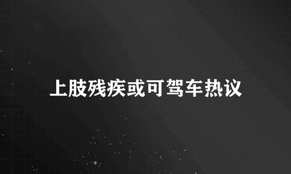 上肢残疾或可驾车热议