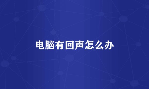 电脑有回声怎么办