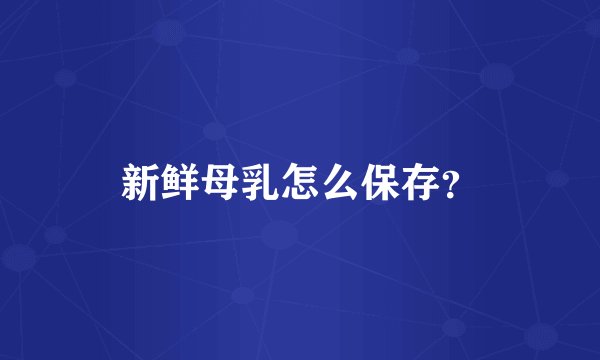 新鲜母乳怎么保存？