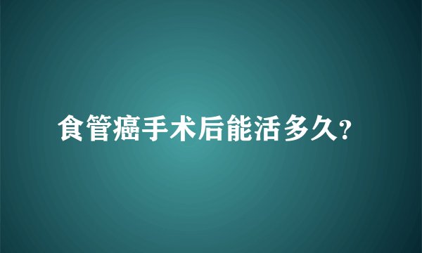 食管癌手术后能活多久？