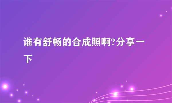 谁有舒畅的合成照啊?分享一下