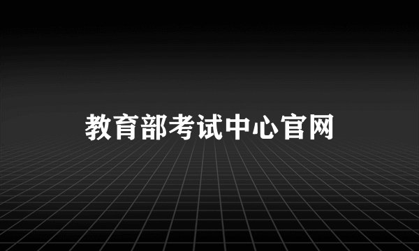 教育部考试中心官网