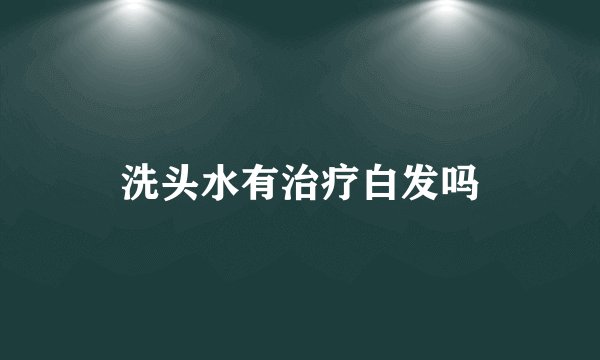 洗头水有治疗白发吗