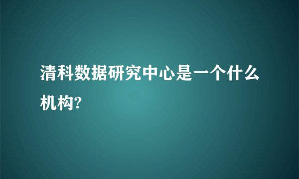 清科数据研究中心是一个什么机构?