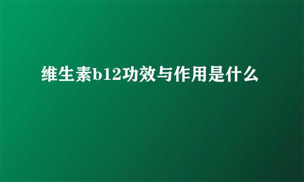 维生素b12功效与作用是什么
