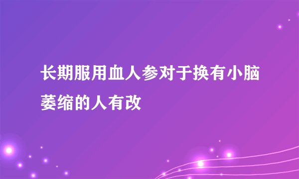 长期服用血人参对于换有小脑萎缩的人有改