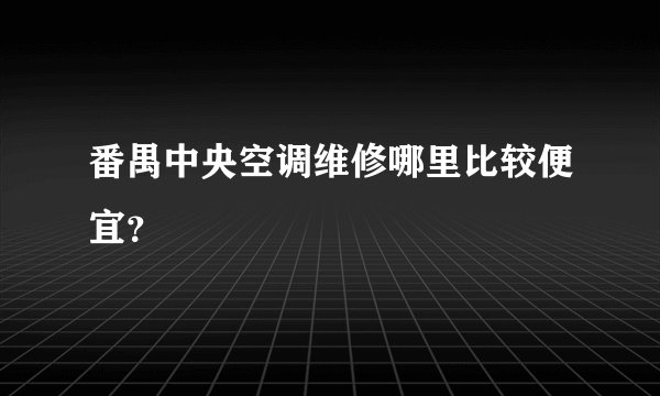 番禺中央空调维修哪里比较便宜？