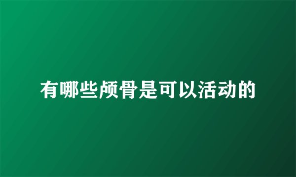 有哪些颅骨是可以活动的