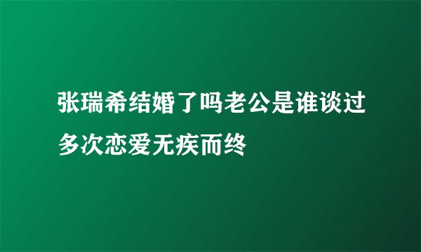 张瑞希结婚了吗老公是谁谈过多次恋爱无疾而终