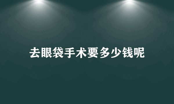 去眼袋手术要多少钱呢